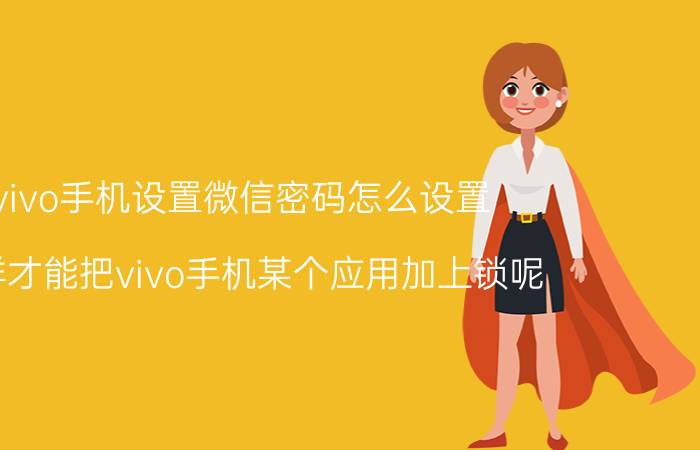 vivo手机设置微信密码怎么设置 怎样才能把vivo手机某个应用加上锁呢？